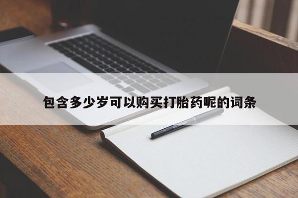 流产药网上专门卖店微信包含多少岁可以购买打胎药呢的词条