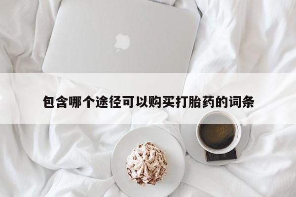 流产药网上专门卖店微信包含哪个途径可以购买打胎药的词条