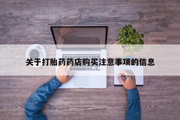 流产药网上专门卖店微信关于打胎药药店购买注意事项的信息