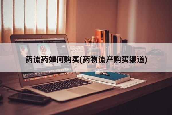 流产药网上专门卖店微信药流药如何购买(药物流产购买渠道)