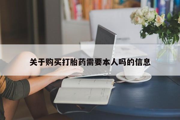 流产药网上专门卖店微信关于购买打胎药需要本人吗的信息