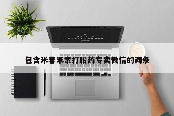 流产药网上专门卖店微信包含米非米索打胎药专卖微信的词条