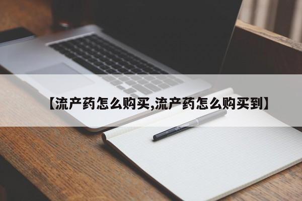 流产药网上专门卖店微信【流产药怎么购买,流产药怎么购买到】