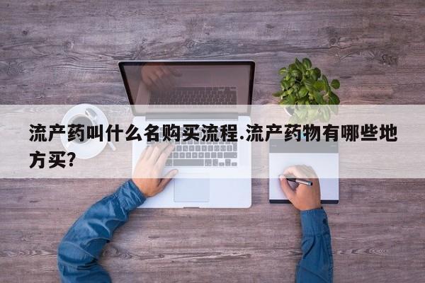 流产药网上专门卖店微信流产药叫什么名购买流程.流产药物有哪些地方买？
