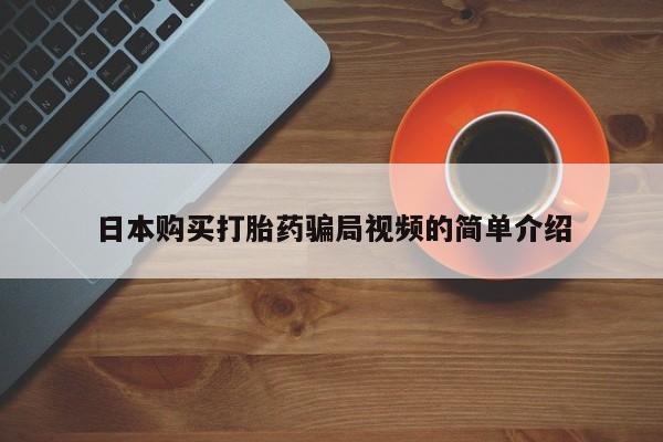 流产药网上专门卖店微信日本购买打胎药骗局视频的简单介绍