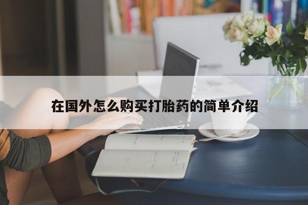 流产药网上专门卖店微信在国外怎么购买打胎药的简单介绍