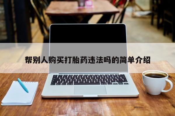 流产药网上专门卖店微信帮别人购买打胎药违法吗的简单介绍