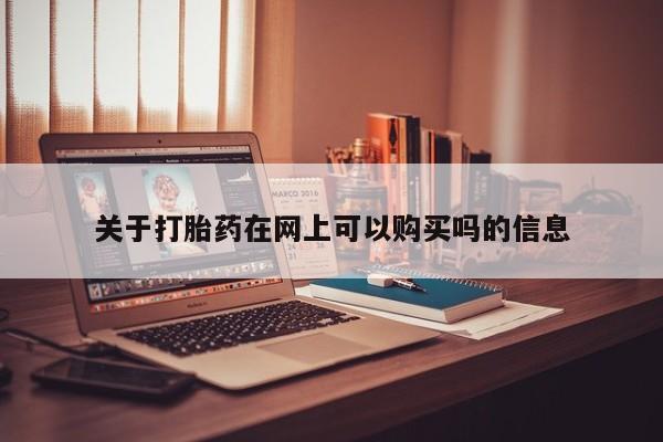 流产药网上专门卖店微信关于打胎药在网上可以购买吗的信息