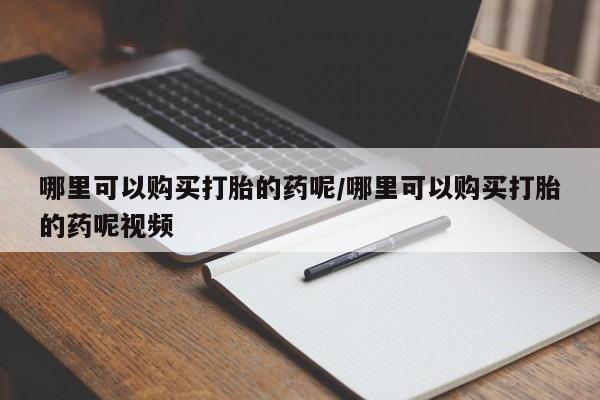 流产药网上专门卖店微信哪里可以购买打胎的药呢/哪里可以购买打胎的药呢视频