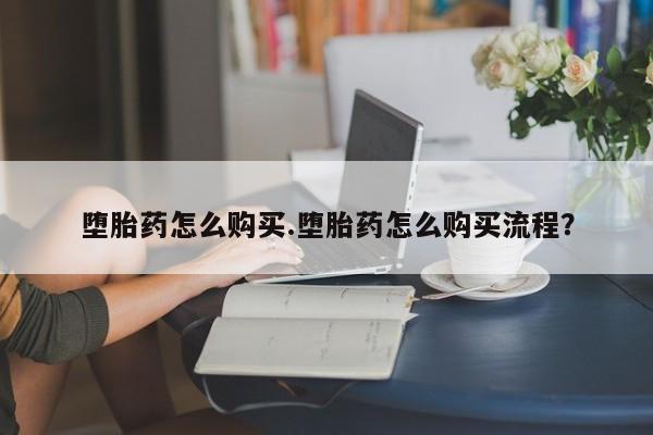流产药网上专门卖店微信堕胎药怎么购买.堕胎药怎么购买流程？