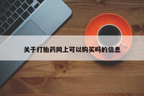 流产药网上专门卖店微信关于打胎药网上可以购买吗的信息