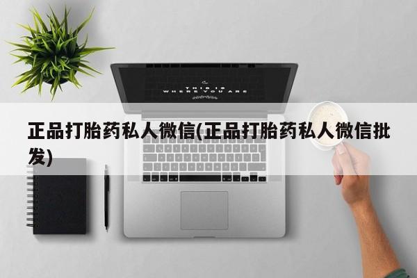 流产药网上专门卖店微信正品打胎药私人微信(正品打胎药私人微信批发)