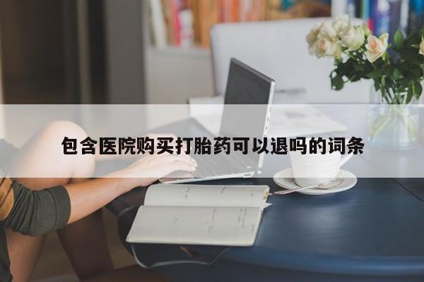 流产药网上专门卖店微信包含医院购买打胎药可以退吗的词条