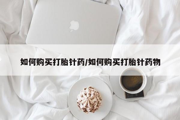 流产药网上专门卖店微信如何购买打胎针药/如何购买打胎针药物