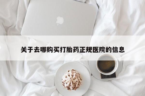 流产药网上专门卖店微信关于去哪购买打胎药正规医院的信息