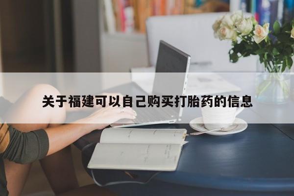 流产药网上专门卖店微信关于福建可以自己购买打胎药的信息