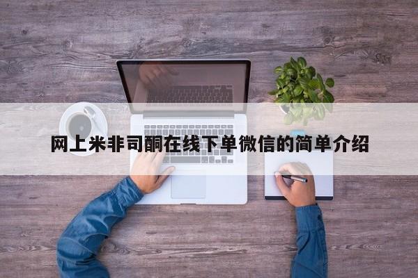 流产药网上专门卖店微信网上米非司酮在线下单微信的简单介绍
