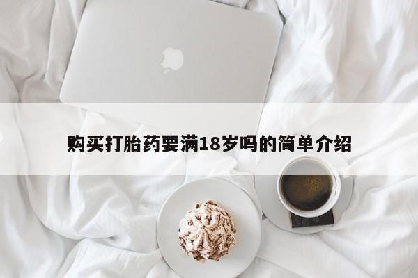 流产药网上专门卖店微信购买打胎药要满18岁吗的简单介绍