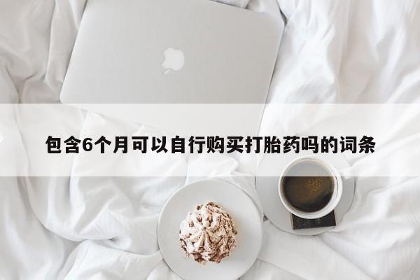 流产药网上专门卖店微信包含6个月可以自行购买打胎药吗的词条