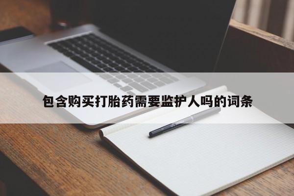 流产药网上专门卖店微信包含购买打胎药需要监护人吗的词条