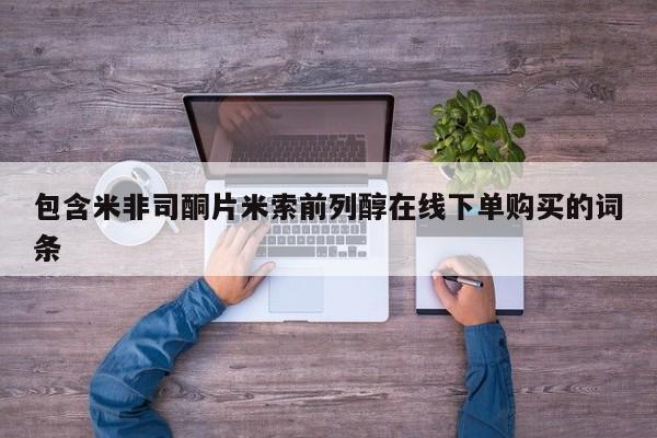 流产药网上专门卖店微信包含米非司酮片米索前列醇在线下单购买的词条